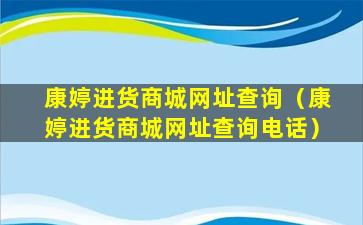 康婷进货商城网址查询（康婷进货商城网址查询电话）