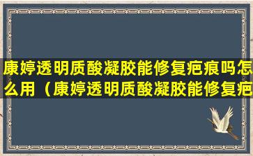 康婷透明质酸凝胶能修复疤痕吗怎么用（康婷透明质酸凝胶能修复疤痕吗怎么用的）