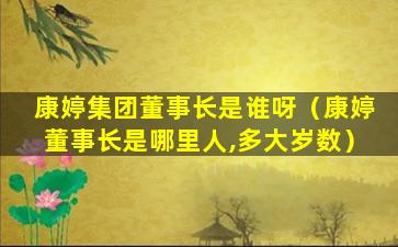 康婷集团董事长是谁呀（康婷董事长是哪里人,多大岁数）