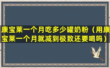 康宝莱一个月吃多少罐奶粉（用康宝莱一个月就减到极致还要喝吗）