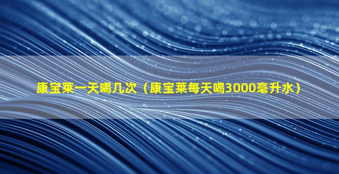 康宝莱一天喝几次（康宝莱每天喝3000毫升水）