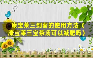 康宝莱三剑客的使用方法（康宝莱三宝茶汤可以减肥吗）