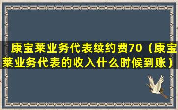 康宝莱业务代表续约费70（康宝莱业务代表的收入什么时候到账）