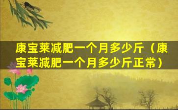 康宝莱减肥一个月多少斤（康宝莱减肥一个月多少斤正常）