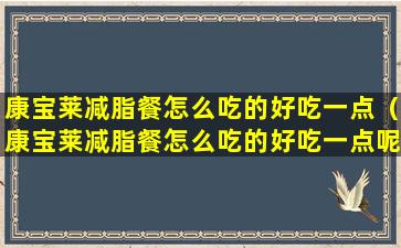 康宝莱减脂餐怎么吃的好吃一点（康宝莱减脂餐怎么吃的好吃一点呢）