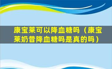 康宝莱可以降血糖吗（康宝莱奶昔降血糖吗是真的吗）