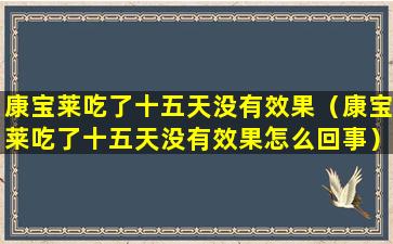 康宝莱吃了十五天没有效果（康宝莱吃了十五天没有效果怎么回事）