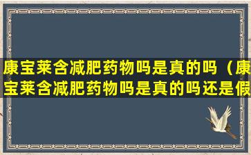 康宝莱含减肥药物吗是真的吗（康宝莱含减肥药物吗是真的吗还是假的）