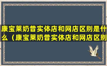 康宝莱奶昔实体店和网店区别是什么（康宝莱奶昔实体店和网店区别是什么意思）