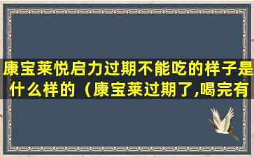 康宝莱悦启力过期不能吃的样子是什么样的（康宝莱过期了,喝完有什么后果）