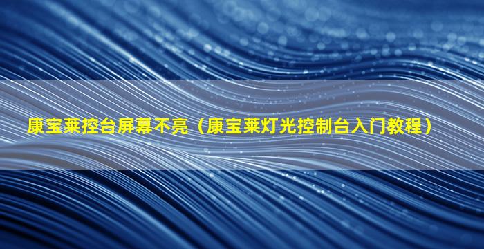 康宝莱控台屏幕不亮（康宝莱灯光控制台入门教程）