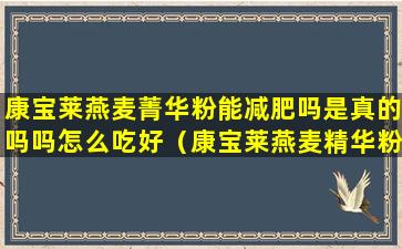 康宝莱燕麦菁华粉能减肥吗是真的吗吗怎么吃好（康宝莱燕麦精华粉适合人群）