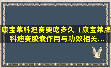 康宝莱科迪赛要吃多久（康宝莱牌科迪赛胶囊作用与功效相关...）