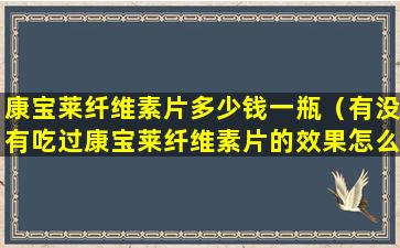 康宝莱纤维素片多少钱一瓶（有没有吃过康宝莱纤维素片的效果怎么样）