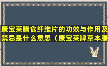 康宝莱膳食纤维片的功效与作用及禁忌是什么意思（康宝莱牌草本膳食纤维粉多少钱一套）