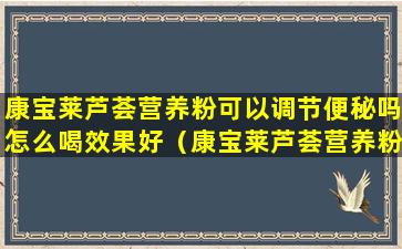 康宝莱芦荟营养粉可以调节便秘吗怎么喝效果好（康宝莱芦荟营养粉有什么作用与功效）