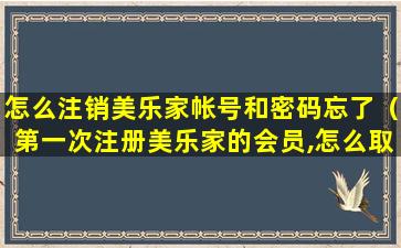 怎么注销美乐家帐号和密码忘了（第一次注册美乐家的会员,怎么取消）