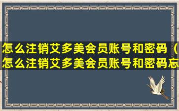 怎么注销艾多美会员账号和密码（怎么注销艾多美会员账号和密码忘了）