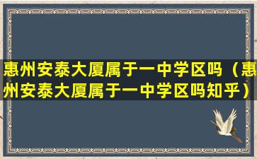 惠州安泰大厦属于一中学区吗（惠州安泰大厦属于一中学区吗知乎）