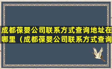 成都葆婴公司联系方式查询地址在哪里（成都葆婴公司联系方式查询地址在哪里查）