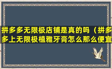 拼多多无限极店铺是真的吗（拼多多上无限极植雅牙膏怎么那么便宜是假的吗）