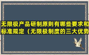 无限极产品研制原则有哪些要求和标准规定（无限极制度的三大优势和五大特性）