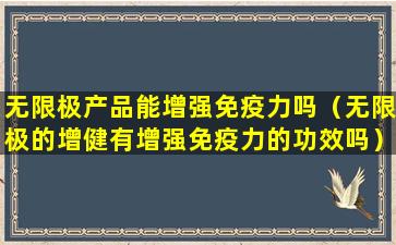 无限极产品能增强免疫力吗（无限极的增健有增强免疫力的功效吗）