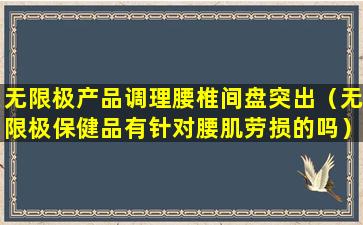 无限极产品调理腰椎间盘突出（无限极保健品有针对腰肌劳损的吗）