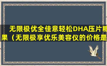 无限极优全佳意轻松DHA压片糖果（无限极享优乐美容仪的价格是多少）