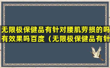 无限极保健品有针对腰肌劳损的吗有效果吗百度（无限极保健品有针对腰肌劳损的吗）