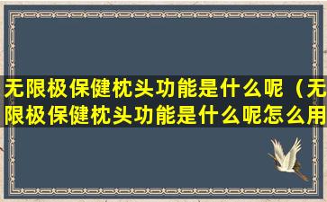 无限极保健枕头功能是什么呢（无限极保健枕头功能是什么呢怎么用）