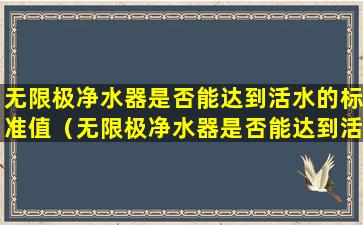 无限极净水器是否能达到活水的标准值（无限极净水器是否能达到活水的标准值呢）