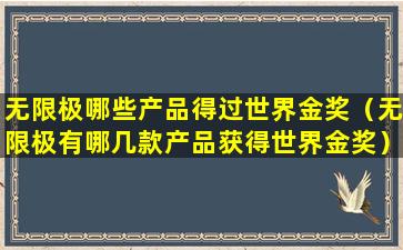 无限极哪些产品得过世界金奖（无限极有哪几款产品获得世界金奖）