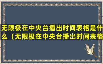 无限极在中央台播出时间表格是什么（无限极在中央台播出时间表格是什么软件）