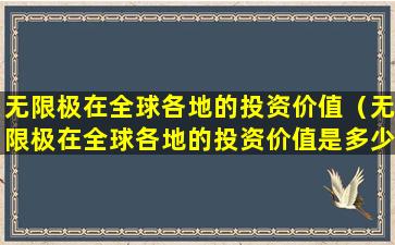 无限极在全球各地的投资价值（无限极在全球各地的投资价值是多少）