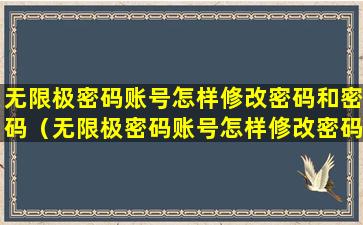 无限极密码账号怎样修改密码和密码（无限极密码账号怎样修改密码和密码视频）