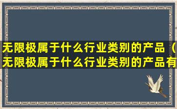 无限极属于什么行业类别的产品（无限极属于什么行业类别的产品有哪些）