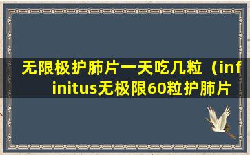 无限极护肺片一天吃几粒（infinitus无极限60粒护肺片）