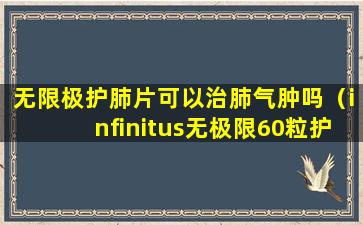 无限极护肺片可以治肺气肿吗（infinitus无极限60粒护肺片）