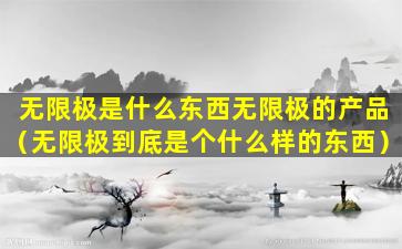 无限极是什么东西无限极的产品（无限极到底是个什么样的东西）