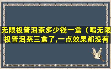 无限极普洱茶多少钱一盒（喝无限极普洱茶三盒了,一点效果都没有）