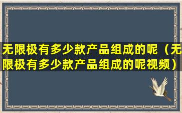 无限极有多少款产品组成的呢（无限极有多少款产品组成的呢视频）