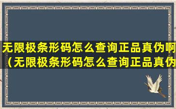 无限极条形码怎么查询正品真伪啊（无限极条形码怎么查询正品真伪啊图片）