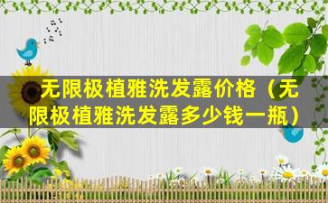 无限极植雅洗发露价格（无限极植雅洗发露多少钱一瓶）