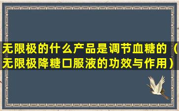 无限极的什么产品是调节血糖的（无限极降糖口服液的功效与作用）