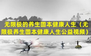 无限极的养生固本健康人生（无限极养生固本健康人生公益视频）