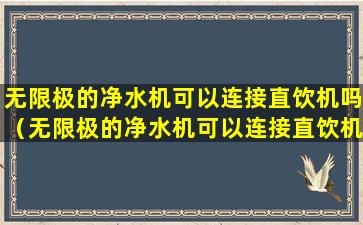 无限极的净水机可以连接直饮机吗（无限极的净水机可以连接直饮机吗安全吗）