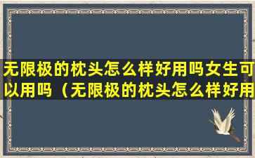 无限极的枕头怎么样好用吗女生可以用吗（无限极的枕头怎么样好用吗女生可以用吗图片）