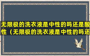 无限极的洗衣液是中性的吗还是酸性（无限极的洗衣液是中性的吗还是酸性的好）