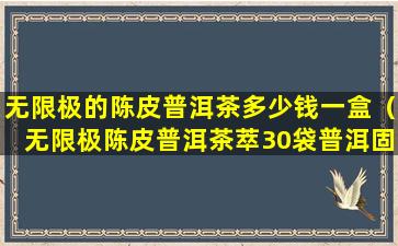 无限极的陈皮普洱茶多少钱一盒（无限极陈皮普洱茶萃30袋普洱固体饮料）